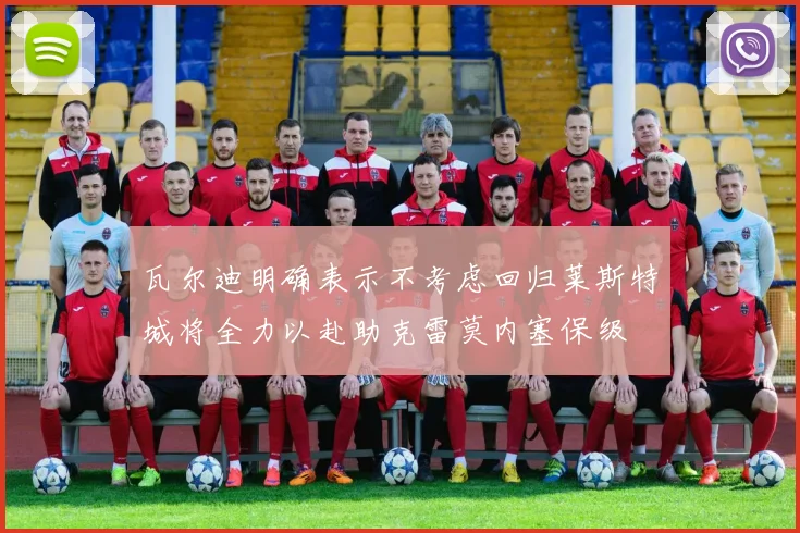 瓦尔迪明确表示不考虑回归莱斯特城将全力以赴助克雷莫内塞保级