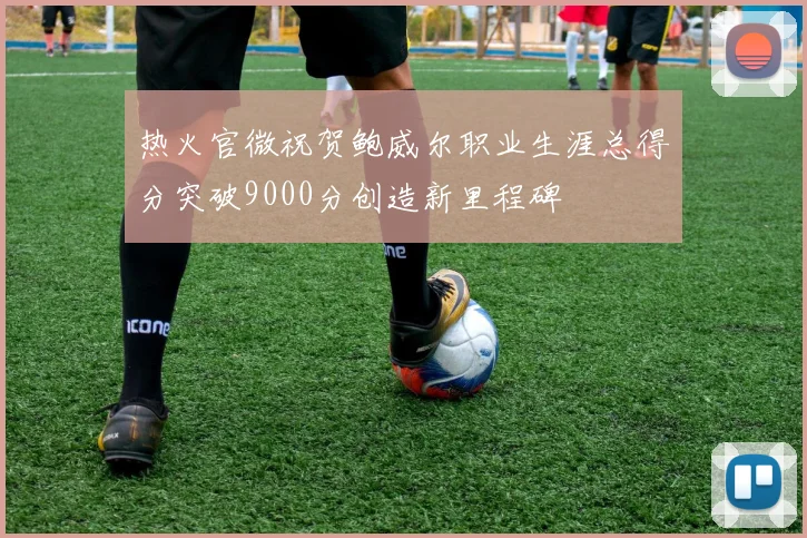 热火官微祝贺鲍威尔职业生涯总得分突破9000分创造新里程碑