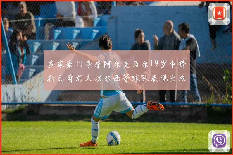 多家豪门争夺阿尔克马尔19岁中锋科瓦奇尤文切尔西等球队表现出浓厚兴趣
