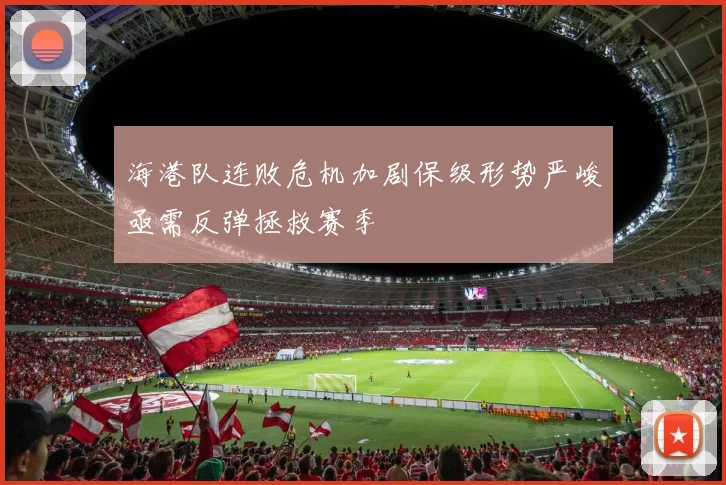 海港队连败危机加剧保级形势严峻亟需反弹拯救赛季