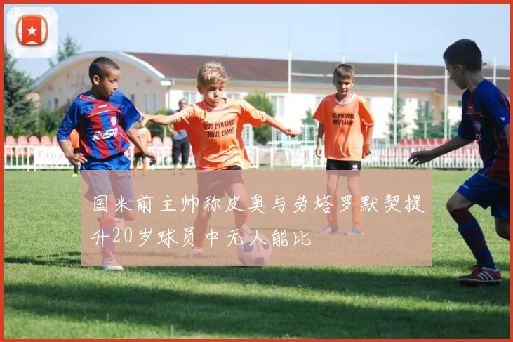 国米前主帅称皮奥与劳塔罗默契提升20岁球员中无人能比