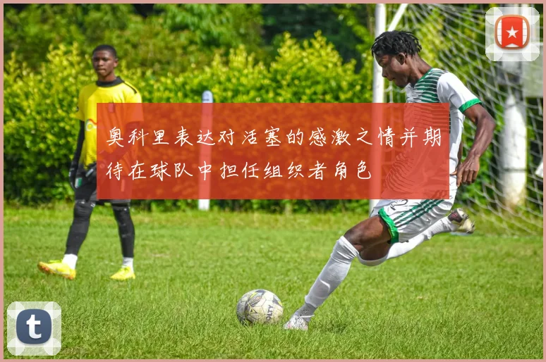 奥科里表达对活塞的感激之情并期待在球队中担任组织者角色