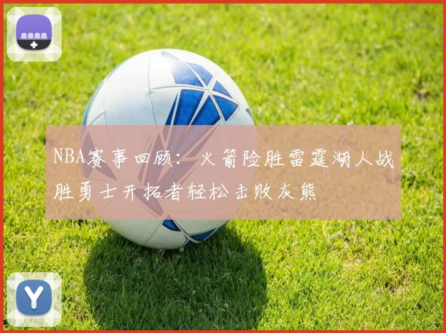 NBA赛事回顾：火箭险胜雷霆湖人战胜勇士开拓者轻松击败灰熊