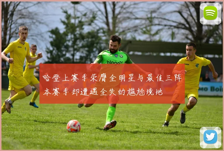 哈登上赛季荣膺全明星与最佳三阵本赛季却遭遇全失的尴尬境地